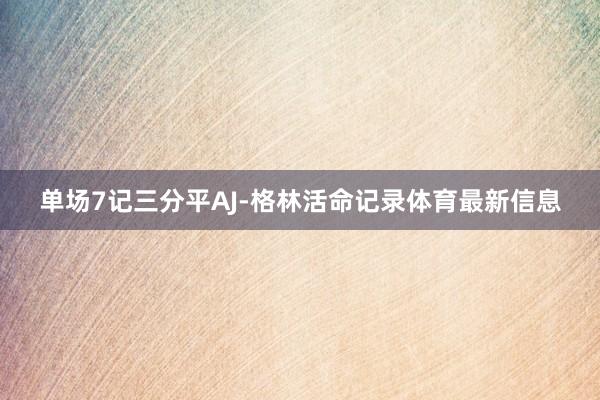 单场7记三分平AJ-格林活命记录体育最新信息