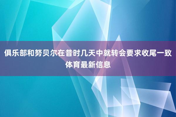 俱乐部和努贝尔在昔时几天中就转会要求收尾一致体育最新信息