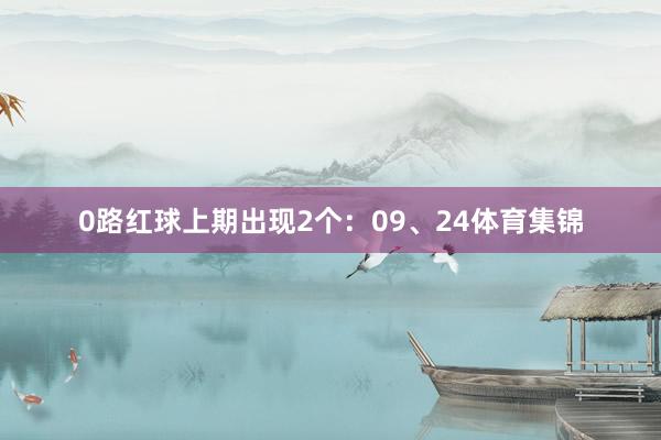 0路红球上期出现2个：09、24体育集锦