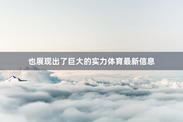 也展现出了巨大的实力体育最新信息