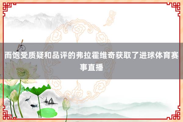 而饱受质疑和品评的弗拉霍维奇获取了进球体育赛事直播