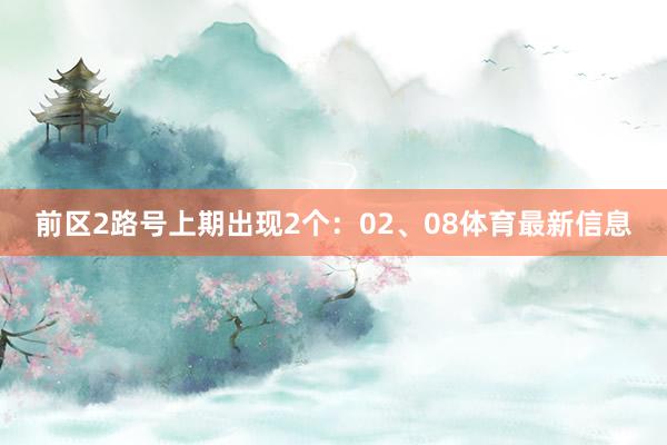前区2路号上期出现2个:02、08体育最新信息