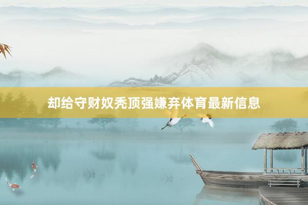却给守财奴秃顶强嫌弃体育最新信息
