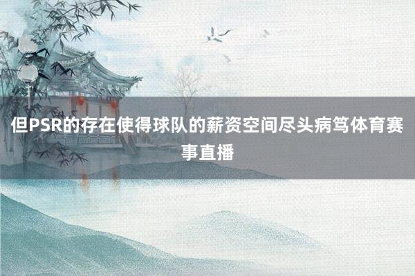 但PSR的存在使得球队的薪资空间尽头病笃体育赛事直播