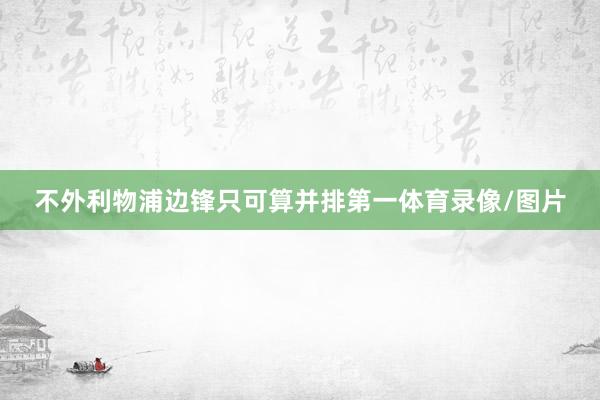 不外利物浦边锋只可算并排第一体育录像/图片