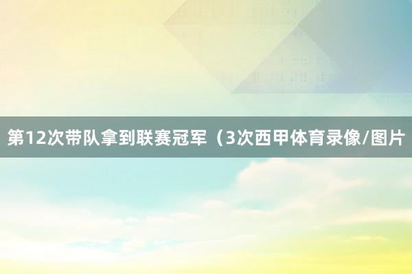 第12次带队拿到联赛冠军(3次西甲体育录像/图片