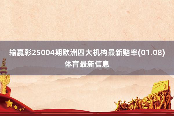 输赢彩25004期欧洲四大机构最新赔率(01.08)体育最新信息