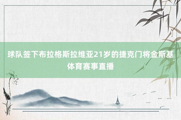 球队签下布拉格斯拉维亚21岁的捷克门将金斯基体育赛事直播