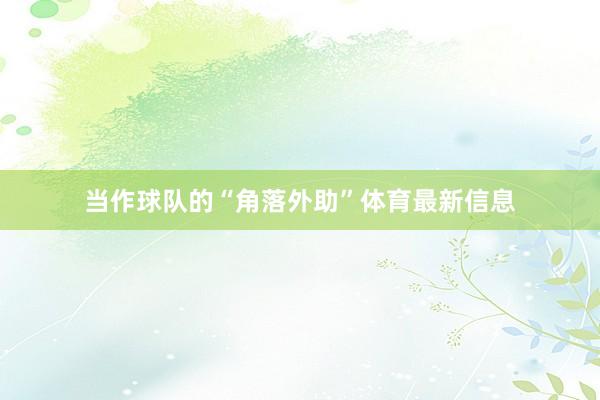 当作球队的“角落外助”体育最新信息