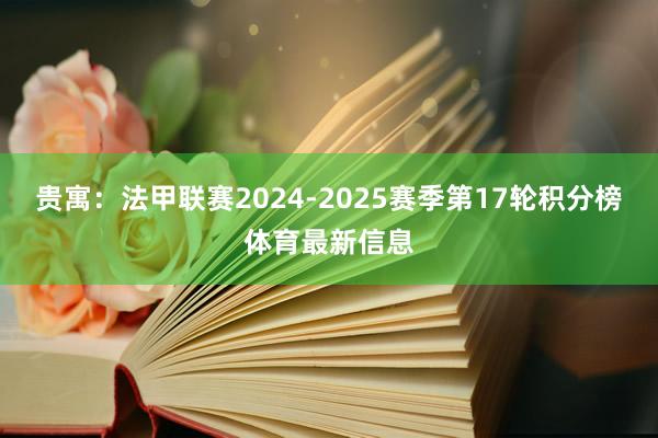 贵寓:法甲联赛2024-2025赛季第17轮积分榜体育最新信息