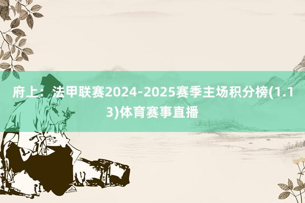 府上:法甲联赛2024-2025赛季主场积分榜(1.13)体育赛事直播