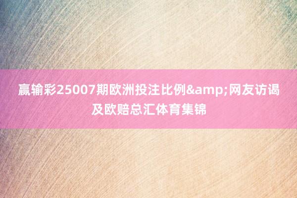 赢输彩25007期欧洲投注比例&网友访谒及欧赔总汇体育集锦