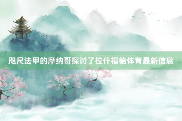 咫尺法甲的摩纳哥探讨了拉什福德体育最新信息