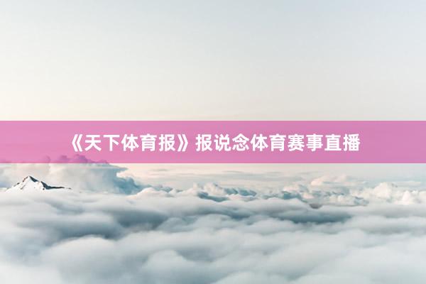 《天下体育报》报说念体育赛事直播