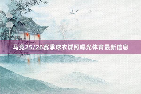 马竞25/26赛季球衣谍照曝光体育最新信息