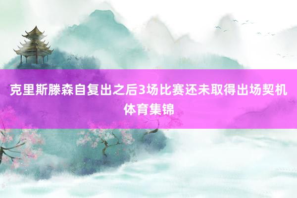 克里斯滕森自复出之后3场比赛还未取得出场契机体育集锦