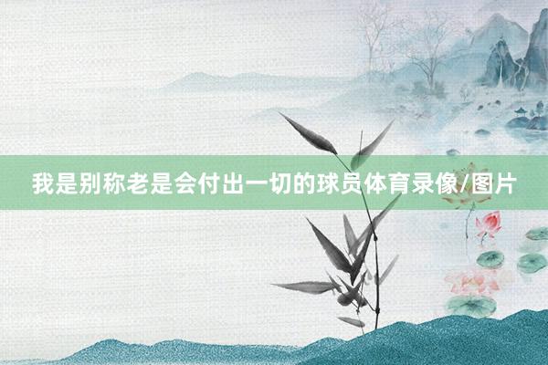 我是别称老是会付出一切的球员体育录像/图片