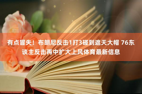 有点冒失！布朗尼反击1打3碰到遮天大帽 76东谈主反击再中扩大上风体育最新信息