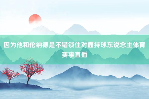 因为他和伦纳德是不错锁住对面持球东说念主体育赛事直播