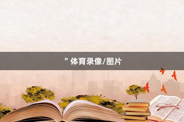 ＂体育录像/图片