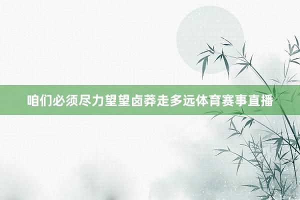 咱们必须尽力望望卤莽走多远体育赛事直播
