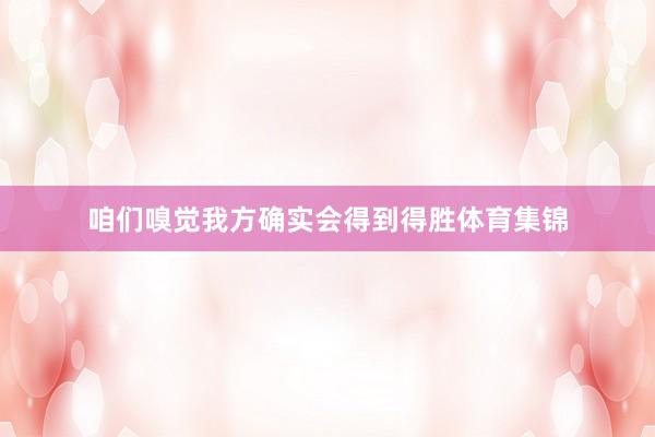 咱们嗅觉我方确实会得到得胜体育集锦