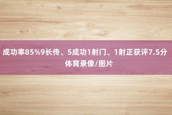 成功率85%9长传、5成功1射门、1射正获评7.5分    体育录像/图片