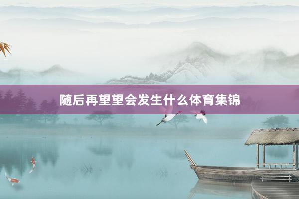 随后再望望会发生什么体育集锦