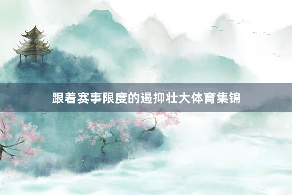 跟着赛事限度的遏抑壮大体育集锦
