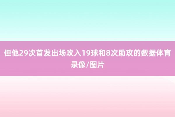 但他29次首发出场攻入19球和8次助攻的数据体育录像/图片