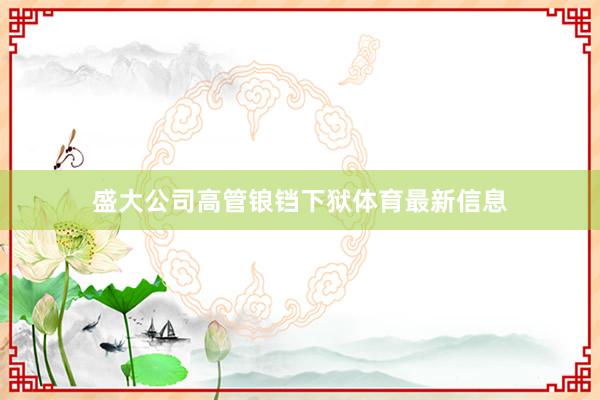 盛大公司高管锒铛下狱体育最新信息
