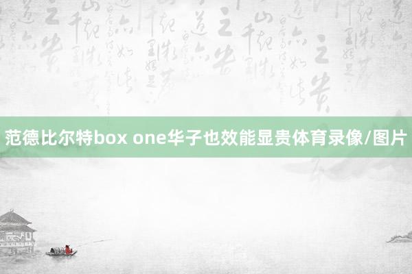 范德比尔特box one华子也效能显贵体育录像/图片