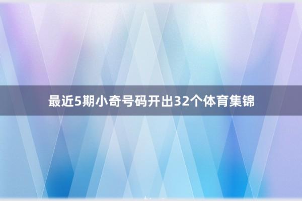 最近5期小奇号码开出32个体育集锦