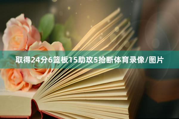 取得24分6篮板15助攻5抢断体育录像/图片