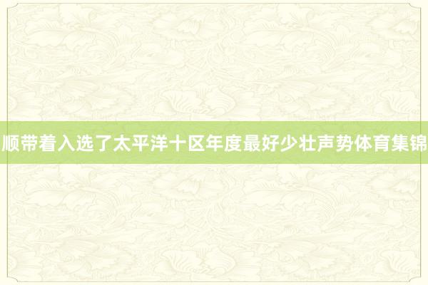 顺带着入选了太平洋十区年度最好少壮声势体育集锦
