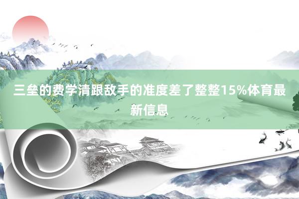 三垒的费学清跟敌手的准度差了整整15%体育最新信息