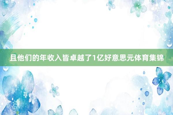且他们的年收入皆卓越了1亿好意思元体育集锦