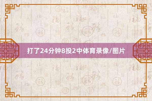 打了24分钟8投2中体育录像/图片
