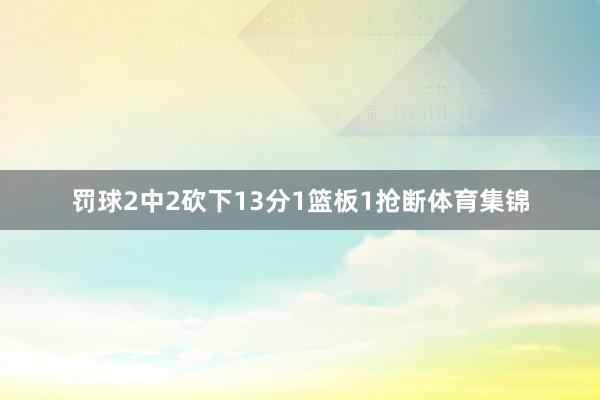 罚球2中2砍下13分1篮板1抢断体育集锦