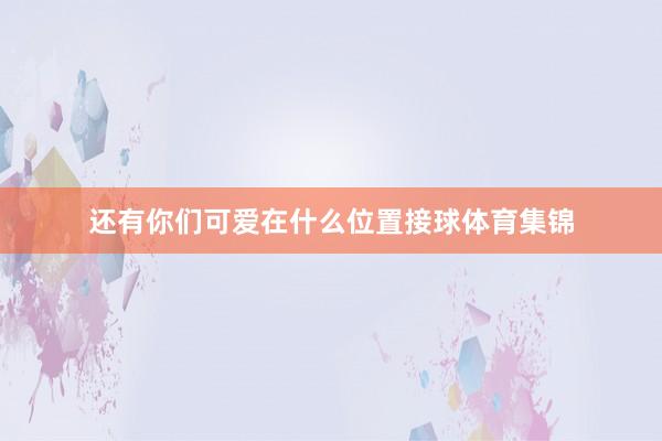 还有你们可爱在什么位置接球体育集锦