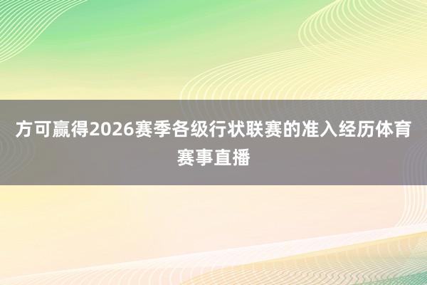 方可赢得2026赛季各级行状联赛的准入经历体育赛事直播
