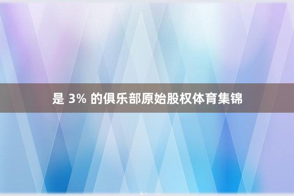是 3% 的俱乐部原始股权体育集锦
